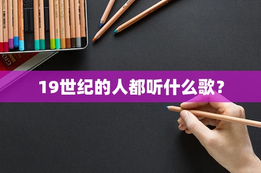 19世纪的人都听什么歌？