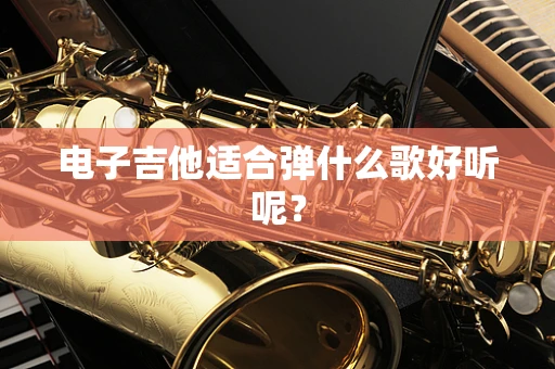 电子吉他适合弹什么歌好听呢？