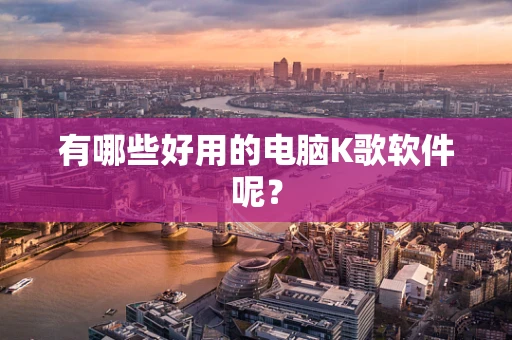 有哪些好用的电脑K歌软件呢？