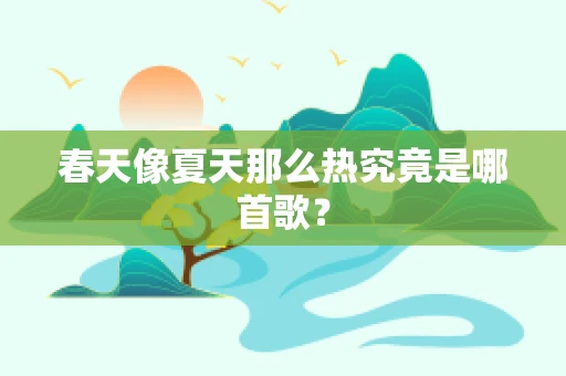 春天像夏天那么热究竟是哪首歌？
