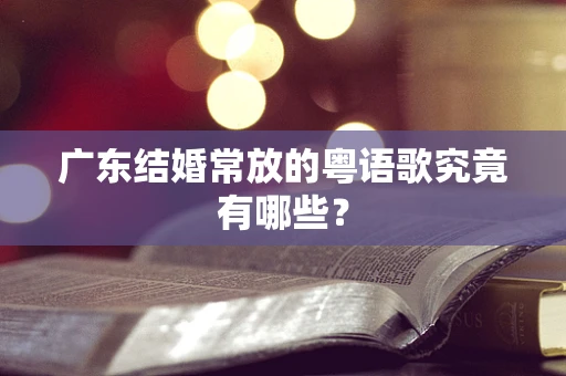 广东结婚常放的粤语歌究竟有哪些？