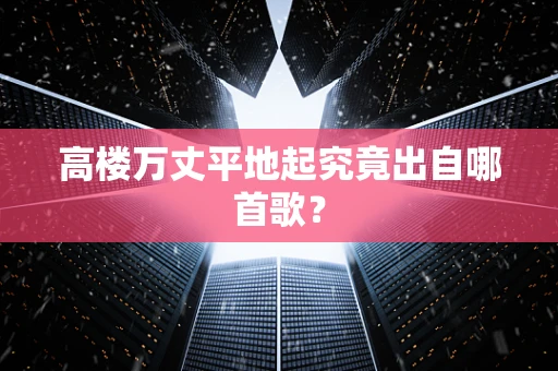 高楼万丈平地起究竟出自哪首歌？