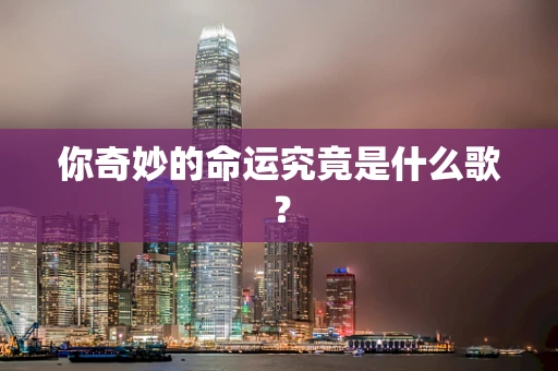 你奇妙的命运究竟是什么歌？