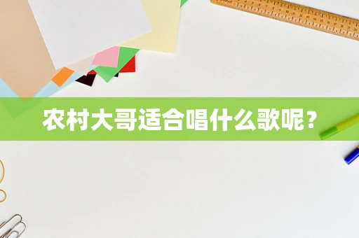 农村大哥适合唱什么歌呢？
