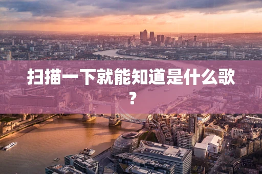 扫描一下就能知道是什么歌？