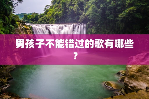 男孩子不能错过的歌有哪些？