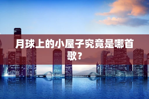 月球上的小屋子究竟是哪首歌？