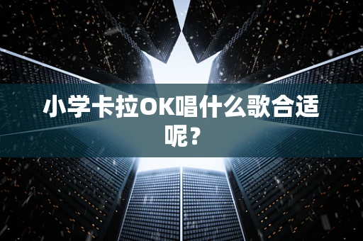 小学卡拉OK唱什么歌合适呢？