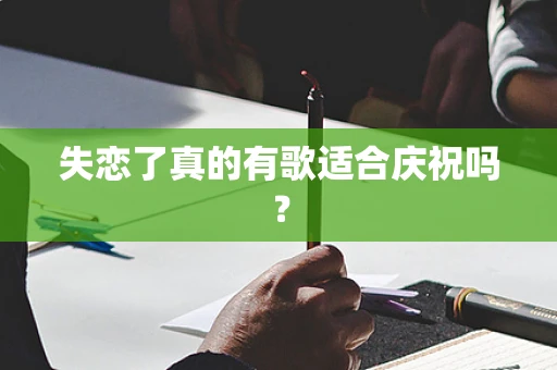 失恋了真的有歌适合庆祝吗？