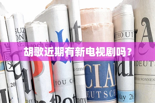 胡歌近期有新电视剧吗？