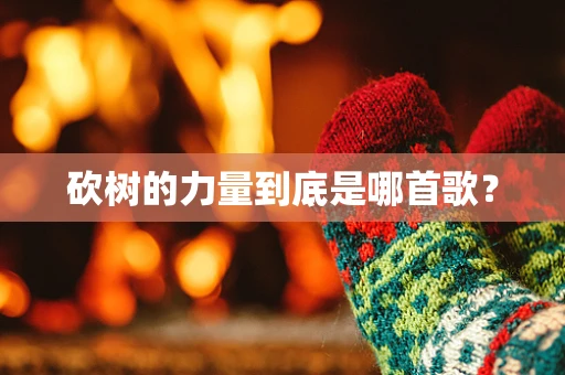 砍树的力量到底是哪首歌？