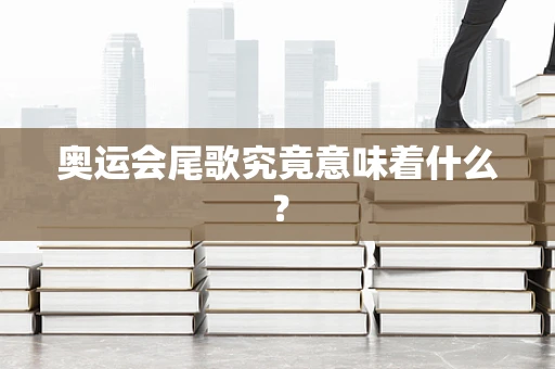 奥运会尾歌究竟意味着什么？