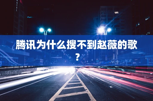 腾讯为什么搜不到赵薇的歌？