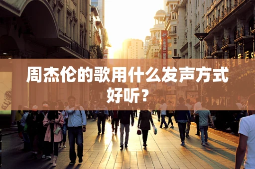 周杰伦的歌用什么发声方式好听？