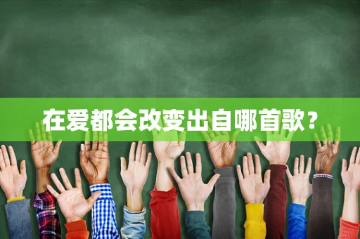 在爱都会改变出自哪首歌？