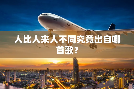 人比人来人不同究竟出自哪首歌？