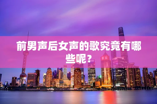 前男声后女声的歌究竟有哪些呢？