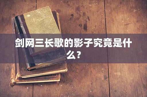剑网三长歌的影子究竟是什么？