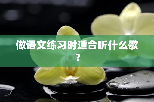 做语文练习时适合听什么歌？