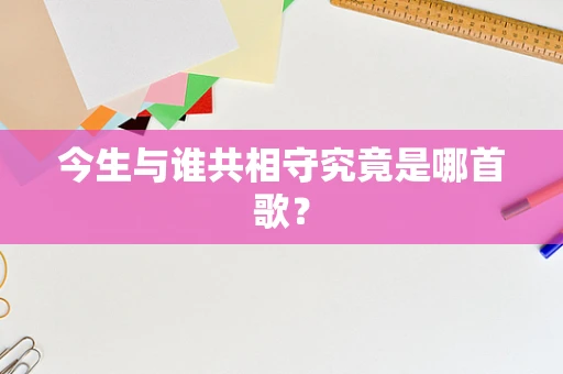 今生与谁共相守究竟是哪首歌？