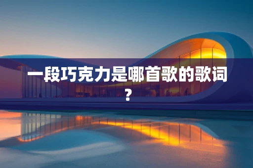 一段巧克力是哪首歌的歌词？