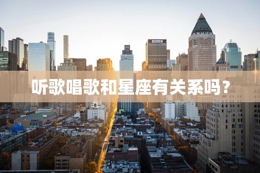 听歌唱歌和星座有关系吗？
