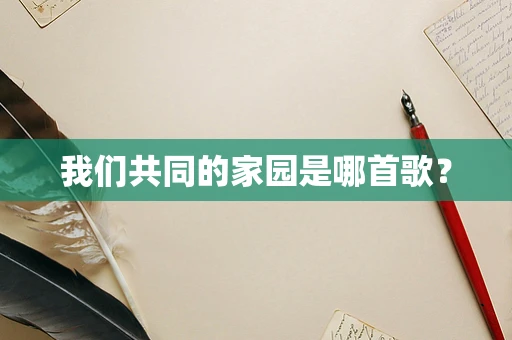 我们共同的家园是哪首歌？