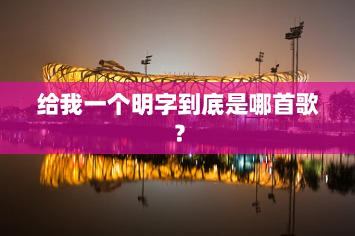 给我一个明字到底是哪首歌？