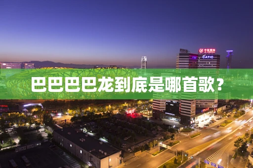 巴巴巴巴龙到底是哪首歌？