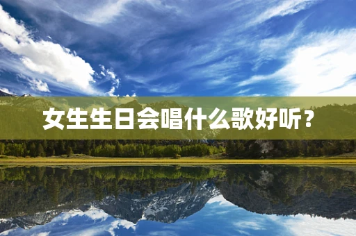 女生生日会唱什么歌好听？