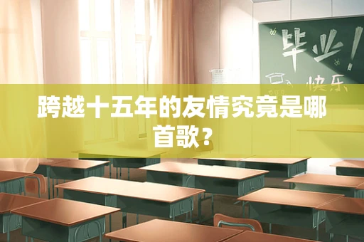跨越十五年的友情究竟是哪首歌？