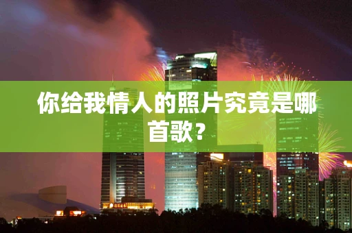 你给我情人的照片究竟是哪首歌？