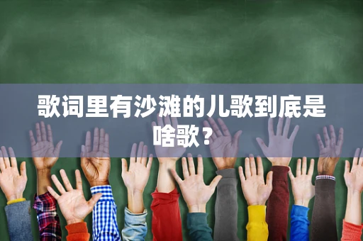 歌词里有沙滩的儿歌到底是啥歌？