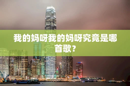 我的妈呀我的妈呀究竟是哪首歌？