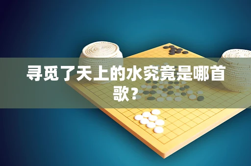 寻觅了天上的水究竟是哪首歌？