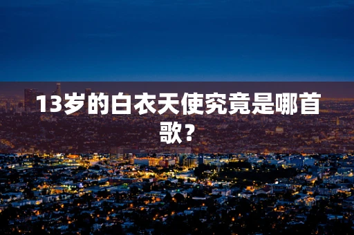 13岁的白衣天使究竟是哪首歌？