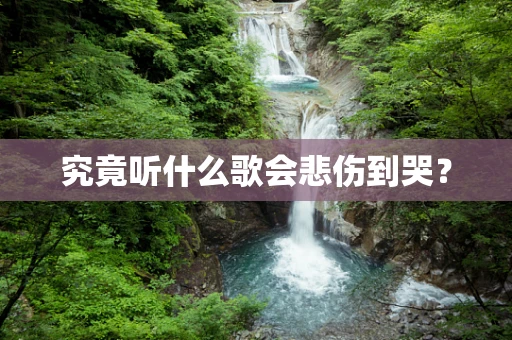 究竟听什么歌会悲伤到哭？