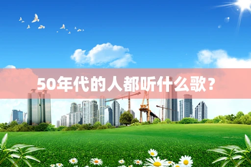 50年代的人都听什么歌？