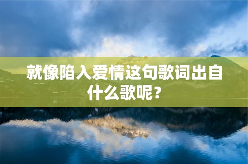 就像陷入爱情这句歌词出自什么歌呢？