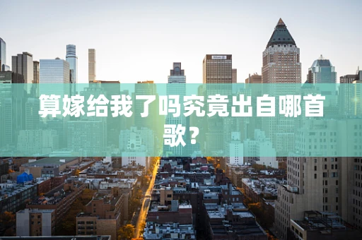 算嫁给我了吗究竟出自哪首歌？