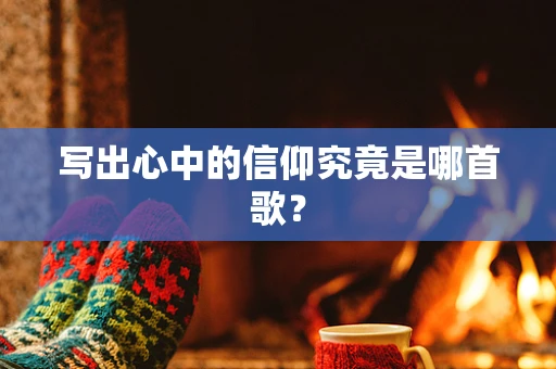 写出心中的信仰究竟是哪首歌？