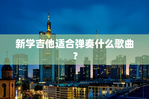 新学吉他适合弹奏什么歌曲？