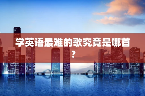 学英语最难的歌究竟是哪首？