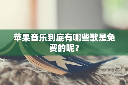 苹果音乐到底有哪些歌是免费的呢？