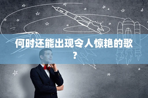 何时还能出现令人惊艳的歌？