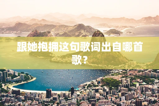 跟她抱拥这句歌词出自哪首歌？