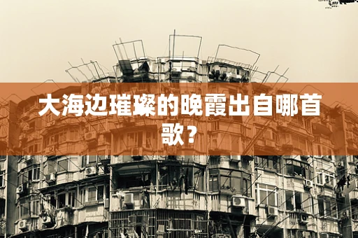 大海边璀璨的晚霞出自哪首歌？