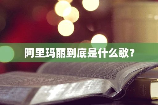 阿里玛丽到底是什么歌？