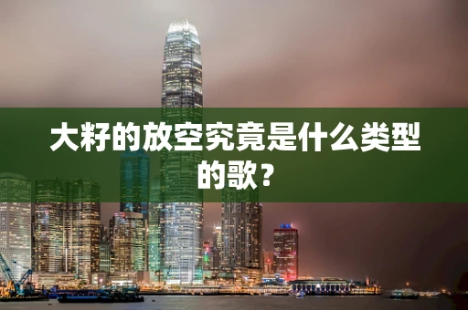 大籽的放空究竟是什么类型的歌？