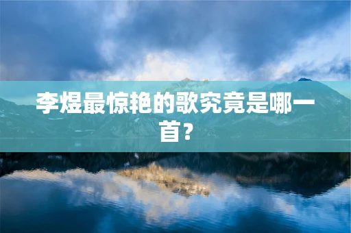 李煜最惊艳的歌究竟是哪一首？